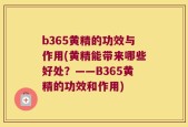 b365黄精的功效与作用(黄精能带来哪些好处？——B365黄精的功效和作用)