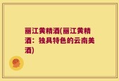 丽江黄精酒(丽江黄精酒：独具特色的云南美酒)