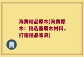 海黄精品原木(海黄原木：精选重质木材料，打造精品家具)