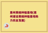 惠州黄精种植基地(惠州建设黄精种植基地助力农业发展)