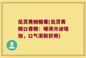 岳灵黄精糖果(岳灵黄精口香糖：唾液分泌增加，口气清新舒爽)