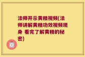 法师开示黄精视频(法师讲解黄精功效视频现身 看完了解黄精的秘密)