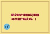 肠炎能吃黄精吗(黄精可以治疗肠炎吗？)