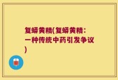 复蟒黄精(复蟒黄精：一种传统中药引发争议)