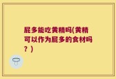 屁多能吃黄精吗(黄精可以作为屁多的食材吗？)