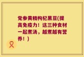 党参黄精枸杞黑豆(提高免疫力！这三种食材一起煮汤，越煮越有营养！)