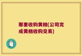 那里收购黄精(公司完成黄精收购交易)
