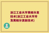 浙江工业大学黄精分离技术(浙江工业大学开发黄精分离新技术)