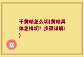 干黄精怎么切(黄精具体怎样切？步骤详解！)