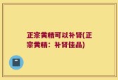 正宗黄精可以补肾(正宗黄精：补肾佳品)