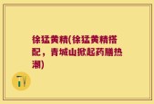 徐猛黄精(徐猛黄精搭配，青城山掀起药膳热潮)