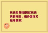枳壳和黄精搭配(枳壳黄精搭配，强身健体又祛寒散寒)
