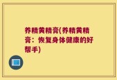 养精黄精膏(养精黄精膏：恢复身体健康的好帮手)