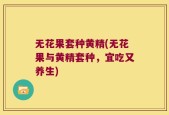 无花果套种黄精(无花果与黄精套种，宜吃又养生)