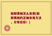 新鲜黄精怎么食用(新鲜黄精的正确食用方法，分享给你！)