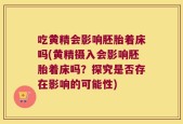 吃黄精会影响胚胎着床吗(黄精摄入会影响胚胎着床吗？探究是否存在影响的可能性)