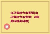山药黄精大米煮粥(山药黄精大米煮粥：滋补美味暖身料理)
