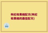 枸杞和黄精配方(枸杞和黄精的最佳配方)