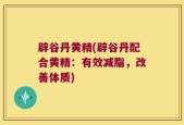 辟谷丹黄精(辟谷丹配合黄精：有效减脂，改善体质)