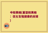 中阳黄精(重塑阳黄精：优化生殖健康的关键)