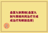 桑葚九制黄精(桑葚九制与黄精共同治疗方或成治疗失眠新选择)