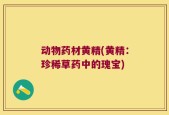 动物药材黄精(黄精：珍稀草药中的瑰宝)
