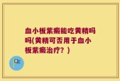 血小板紫癜能吃黄精吗吗(黄精可否用于血小板紫癜治疗？)