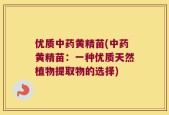 优质中药黄精苗(中药黄精苗：一种优质天然植物提取物的选择)