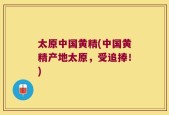 太原中国黄精(中国黄精产地太原，受追捧！)