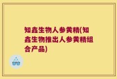 知鑫生物人参黄精(知鑫生物推出人参黄精组合产品)