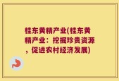 桂东黄精产业(桂东黄精产业：挖掘珍贵资源，促进农村经济发展)