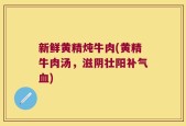 新鲜黄精炖牛肉(黄精牛肉汤，滋阴壮阳补气血)