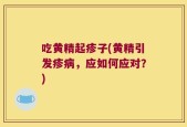 吃黄精起疹子(黄精引发疹病，应如何应对？)