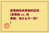 柴黄精和肉黄精的区别(柴黄精 vs. 肉黄精：有什么不一样？)
