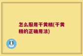 怎么服用干黄精(干黄精的正确用法)