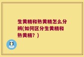 生黄精和熟黄精怎么分辨(如何区分生黄精和熟黄精？)
