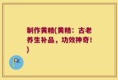 制作黄精(黄精：古老养生补品，功效神奇！)