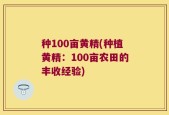 种100亩黄精(种植黄精：100亩农田的丰收经验)