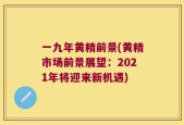 一九年黄精前景(黄精市场前景展望：2021年将迎来新机遇)