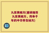 九蒸黄精方(重磅推荐 九蒸黄精方，传承千年的中华养生秘方)