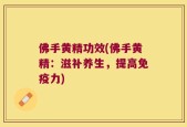 佛手黄精功效(佛手黄精：滋补养生，提高免疫力)