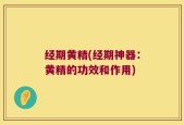 经期黄精(经期神器：黄精的功效和作用)