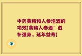 中药黄精和人参泡酒的功效(黄精人参酒：滋补强身，延年益寿)