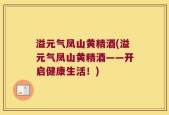 溢元气凤山黄精酒(溢元气凤山黄精酒——开启健康生活！)