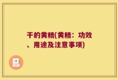 干的黄精(黄精：功效、用途及注意事项)