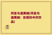 何首乌酒黄精(何首乌酒黄精：优质的中药饮品)