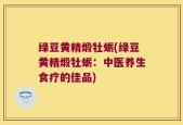 绿豆黄精煅牡蛎(绿豆黄精煅牡蛎：中医养生食疗的佳品)