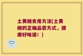 土黄精食用方法(土黄精的正确品尝方式，健康好味道！)