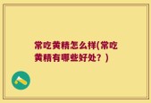 常吃黄精怎么样(常吃黄精有哪些好处？)