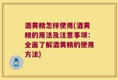 酒黄精怎样使用(酒黄精的用法及注意事项：全面了解酒黄精的使用方法)